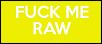 FUCK ME RAW